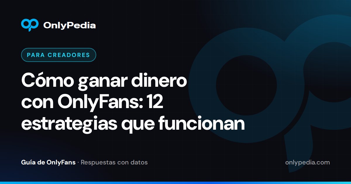 Cómo ganar dinero con OnlyFans: 12 estrategias que funcionan — Guía de OnlyPedia