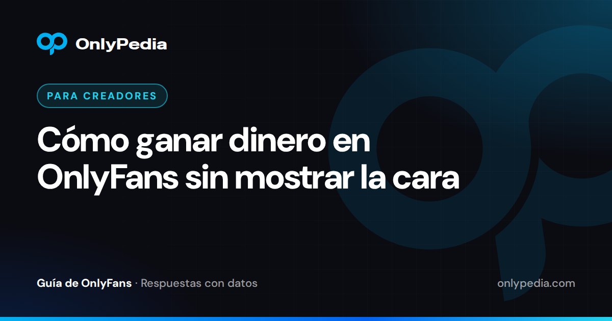 Cómo ganar dinero en OnlyFans sin mostrar la cara — Guía de OnlyPedia