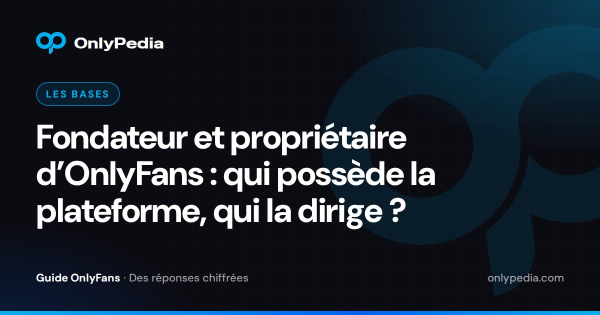 Fondateur et propriétaire d’OnlyFans : qui possède la plateforme, qui la dirige ? — Guide OnlyPedia