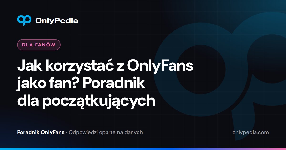 Jak korzystać z OnlyFans jako fan? Poradnik dla początkujących — Poradnik OnlyPedii
