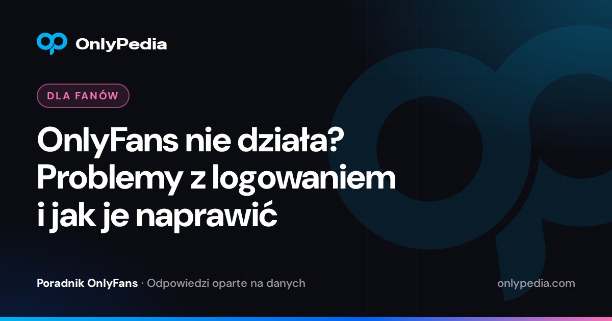 OnlyFans nie działa? Problemy z logowaniem i jak je naprawić — Poradnik OnlyPedii