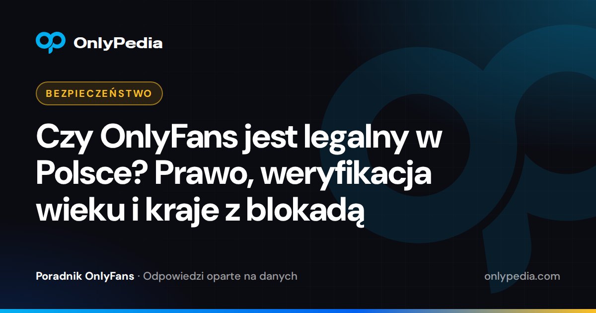 Czy OnlyFans jest legalny w Polsce? Prawo, weryfikacja wieku i kraje z blokadą — Poradnik OnlyPedii