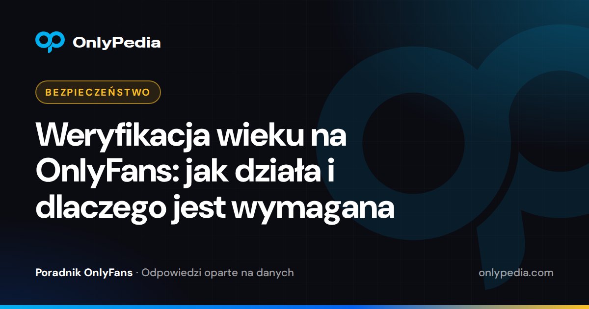 Weryfikacja wieku na OnlyFans: jak działa i dlaczego jest wymagana — Poradnik OnlyPedii