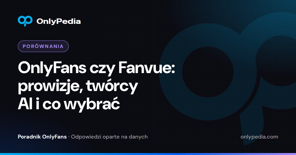 OnlyFans czy Fanvue: prowizje, twórcy AI i co wybrać — Poradnik OnlyPedii