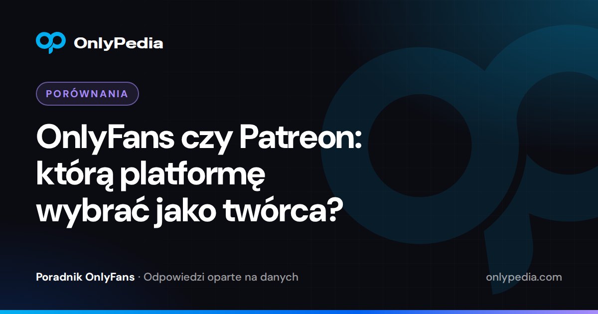 OnlyFans czy Patreon: którą platformę wybrać jako twórca? — Poradnik OnlyPedii
