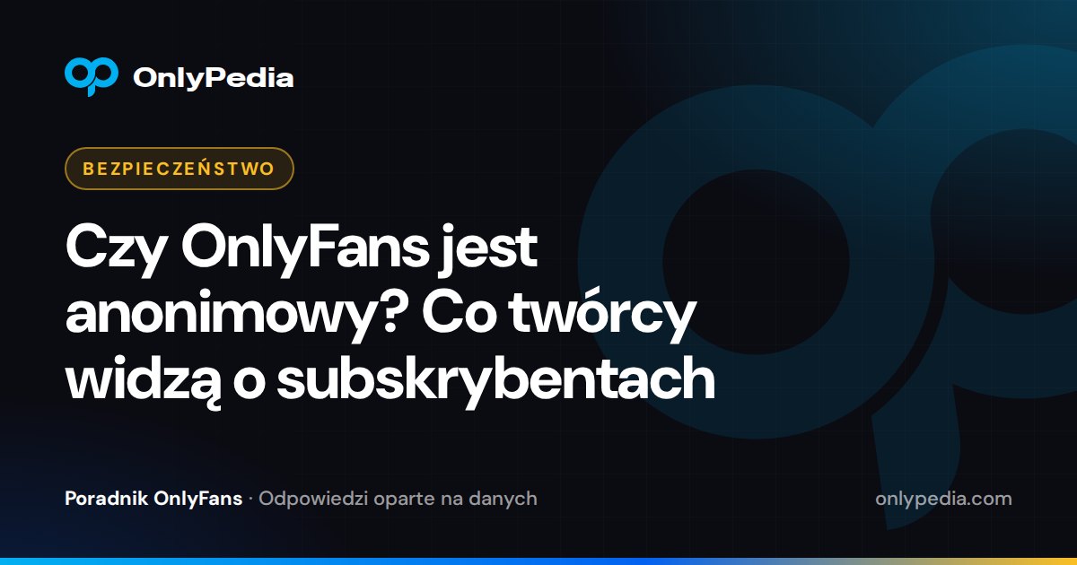 Czy OnlyFans jest anonimowy? Co twórcy widzą o subskrybentach — Poradnik OnlyPedii