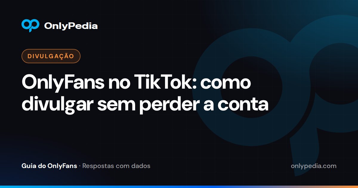 OnlyFans no TikTok: como divulgar sem perder a conta — Guia do OnlyPedia