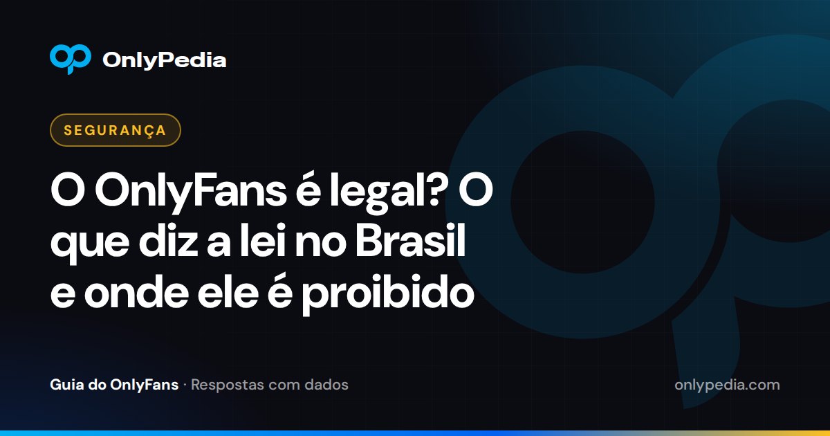 O OnlyFans é legal? O que diz a lei no Brasil e onde ele é proibido — Guia do OnlyPedia