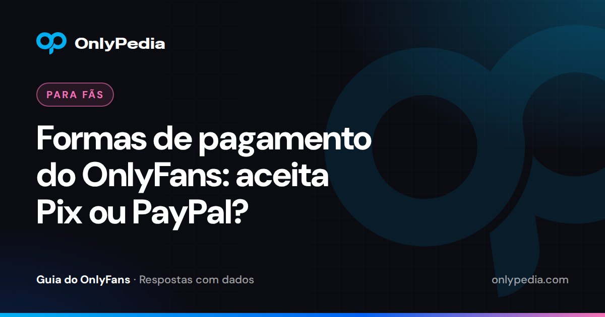 Formas de pagamento do OnlyFans: aceita Pix ou PayPal? — Guia do OnlyPedia
