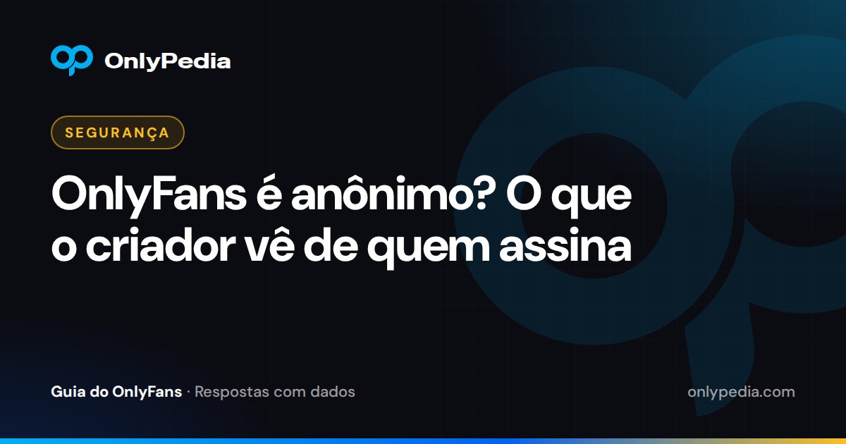 OnlyFans é anônimo? O que o criador vê de quem assina — Guia do OnlyPedia