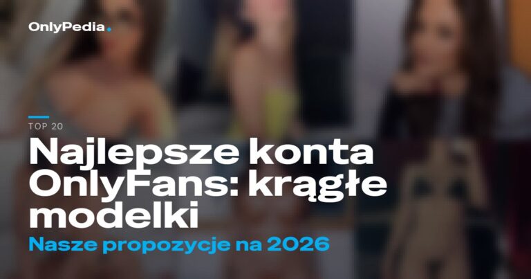 Najlepsze konta OnlyFans: krągłe modelki – 20 propozycji na 2026